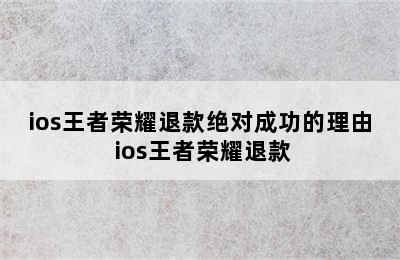 ios王者荣耀退款绝对成功的理由 ios王者荣耀退款